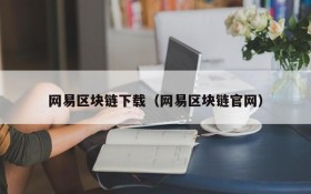 网易区块链下载（网易区块链官网）