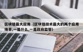 区块链最大应用(区块链技术最大的两个应用场景,一是什么,一是政府监管)