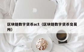 区块链数字货币act(区块链数字货币交易所)