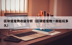 区块链宠物收益分析(区块链宠物一般能玩多久)