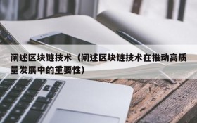 阐述区块链技术(阐述区块链技术在推动高质量发展中的重要性)