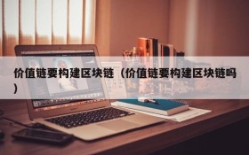 价值链要构建区块链(价值链要构建区块链吗)