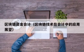 区块链资金会计(区块链技术在会计中的应用展望)