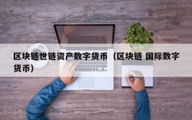 区块链世链资产数字货币(区块链 国际数字货币)
