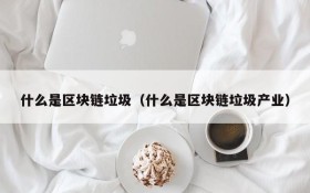 什么是区块链垃圾(什么是区块链垃圾产业)