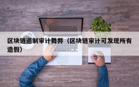 区块链遏制审计舞弊(区块链审计可发现所有造假)