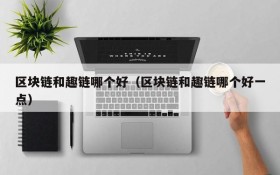 区块链和趣链哪个好(区块链和趣链哪个好一点)