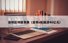 自如区块链发展（自如a轮融资40亿元）