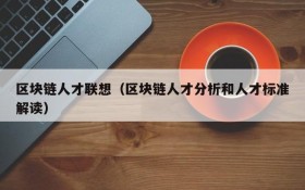 区块链人才联想（区块链人才分析和人才标准解读）