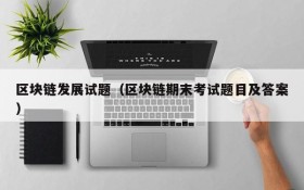 区块链发展试题(区块链期末考试题目及答案)