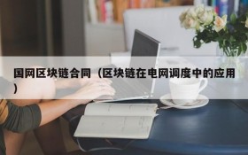 国网区块链合同(区块链在电网调度中的应用)