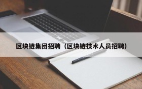 区块链集团招聘(区块链技术人员招聘)