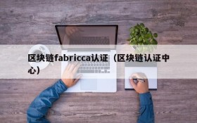 区块链fabricca认证(区块链认证中心)