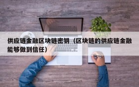 供应链金融区块链密钥（区块链的供应链金融能够做到信任）