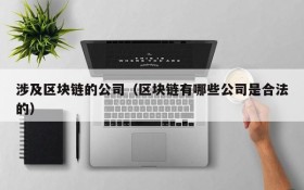 涉及区块链的公司(区块链有哪些公司是合法的)