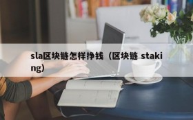 sla区块链怎样挣钱(区块链 staking)