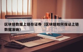 区块链数据上链存证券(区块链如何保证上链数据准确)