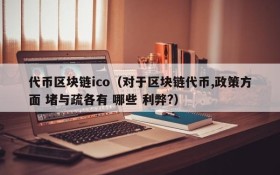 代币区块链ico（对于区块链代币,政策方面 堵与疏各有 哪些 利弊?）