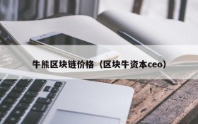 牛熊区块链价格(区块牛资本ceo)