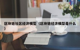 区块链社区经济模型(区块链经济模型是什么)