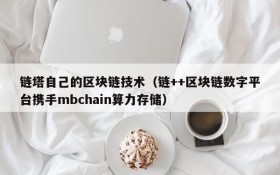 链塔自己的区块链技术(链++区块链数字平台携手mbchain算力存储)