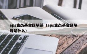 aps生态基金区块链(aps生态基金区块链是什么)