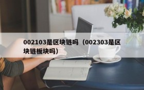 002103是区块链吗(002303是区块链板块吗)