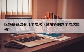 区块链链改有几个层次(区块链的六个层次结构)
