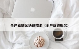 全产业链区块链技术(全产业链概念)