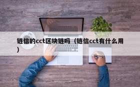 链信的cct区块链吗(链信cct有什么用)