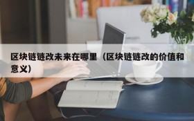 区块链链改未来在哪里（区块链链改的价值和意义）