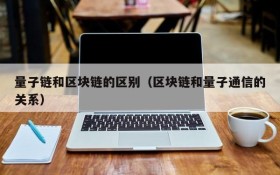 量子链和区块链的区别(区块链和量子通信的关系)