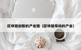 区块链创新的产业链(区块链带动的产业)