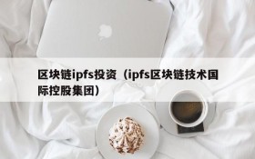 区块链ipfs投资（ipfs区块链技术国际控股集团）