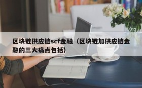 区块链供应链scf金融(区块链加供应链金融的三大痛点包括)