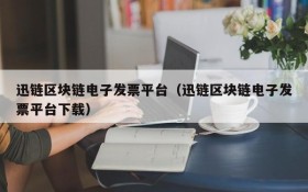 迅链区块链电子发票平台(迅链区块链电子发票平台下载)