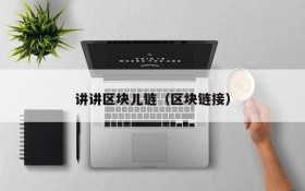 讲讲区块儿链(区块链接)