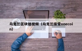 乌克兰区块链视频（乌克兰接受onecoin）