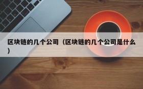 区块链的几个公司(区块链的几个公司是什么)