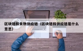 区块链和食物供应链(区块链和供应链是什么意思)