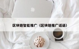 区块链智能推广(区块链推广话语)