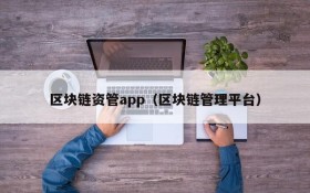 区块链资管app（区块链管理平台）