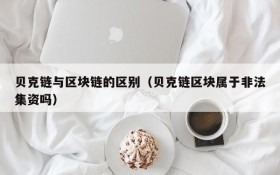 贝克链与区块链的区别(贝克链区块属于非法集资吗)
