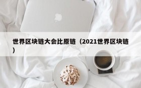 世界区块链大会比原链(2021世界区块链)