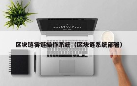 区块链雾链操作系统(区块链系统部署)