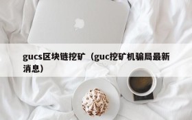 gucs区块链挖矿(guc挖矿机骗局最新消息)