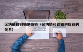 区块链和钢铁供应链(区块链和钢铁供应链的关系)