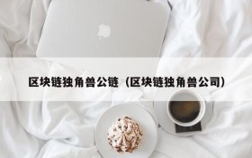 区块链独角兽公链(区块链独角兽公司)