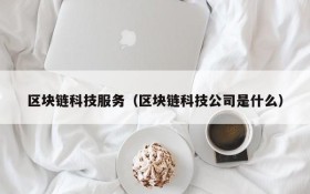 区块链科技服务（区块链科技公司是什么）