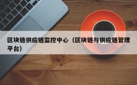 区块链供应链监控中心（区块链与供应链管理平台）